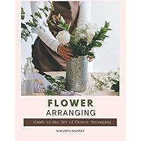 Flower Arranging: Guide to the Art of Flower Arranging Flower Arranging: Guide to the Art of Flower Arranging Paperback