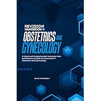 REVISION HANDBOOK OF OBSTETRICS AND GYNECOLOGY: A Pocket Comprehensive Summary note and Reference guide for essentials of obstetrics and gynaecology