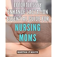Effortlessly Enhance Lactation: Essential Guide for Nursing Moms: Boost Your Breastfeeding Journey: A Comprehensive Handbook for New Mothers.