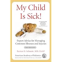My Child Is Sick!: Expert Advice for Managing Common Illnesses and Injuries My Child Is Sick!: Expert Advice for Managing Common Illnesses and Injuries Paperback Kindle