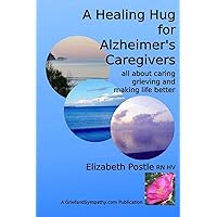 A Healing Hug for Alzheimer's Caregivers:: All About Caring, Grieving and Making Life Better A Healing Hug for Alzheimer's Caregivers:: All About Caring, Grieving and Making Life Better Paperback Kindle