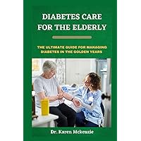 Diabetes Care For The Elderly: The Ultimate Guide For Managing Diabetes In The Golden Years Diabetes Care For The Elderly: The Ultimate Guide For Managing Diabetes In The Golden Years Paperback Kindle