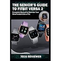 THE SENIOR'S GUIDE TO FITBIT VERSA 2: Complete Manual to Operate Your Smartwatch Like A Pro THE SENIOR'S GUIDE TO FITBIT VERSA 2: Complete Manual to Operate Your Smartwatch Like A Pro Paperback Kindle
