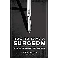 How to Save a Surgeon: Stories of Impossible Healing How to Save a Surgeon: Stories of Impossible Healing Paperback Kindle