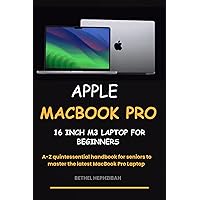 APPLE MACBOOK PRO 16 INCH M3 LAPTOP: FOR BEGINNERS: A-Z quintessential handbook for Seniors to master the latest MacBook Pro Laptop APPLE MACBOOK PRO 16 INCH M3 LAPTOP: FOR BEGINNERS: A-Z quintessential handbook for Seniors to master the latest MacBook Pro Laptop Kindle Paperback