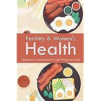 Fertility & Women's Health: Delicious Cookbook For Get Pregnant Fast: Foods To Get Pregnant Faster