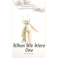 Pregnancy Journal: When We Were One: My reflections of the world, pregnancy & the future of you. Pregnancy Journal: When We Were One: My reflections of the world, pregnancy & the future of you. Hardcover Paperback