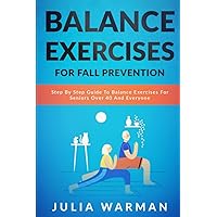 Balance Exercises for Fall Prevention: Step By Step Guide To Balance Exercises For Seniors Over 40 And Everyone