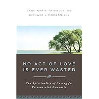 No Act of Love is Ever Wasted: The Spirituality of Caring for Persons with Dementia No Act of Love is Ever Wasted: The Spirituality of Caring for Persons with Dementia Paperback Kindle