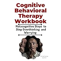 Cognitive Behavioral Therapy Workbook: Metacognitive Steps to Stop Overthinking and Worrying (How to retrain Your Brain, a Therapy for Mindset and ... Managing Depression, Anxiety and Behavior) Cognitive Behavioral Therapy Workbook: Metacognitive Steps to Stop Overthinking and Worrying (How to retrain Your Brain, a Therapy for Mindset and ... Managing Depression, Anxiety and Behavior) Paperback Kindle