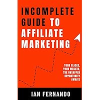 Incomplete Guide to Affiliate Marketing: Your Clicks, Your Wealth, the Untapped Opportunity Awaits Incomplete Guide to Affiliate Marketing: Your Clicks, Your Wealth, the Untapped Opportunity Awaits Kindle Paperback