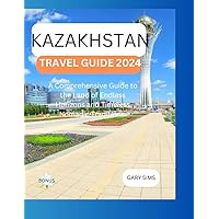 KAZAKHSTAN TRAVEL GUIDE 2024: A Comprehensive Guide to the Wonders of Kazakhstan in 2024. The Land of Endless Horizons and Timeless Nomadic Traditions. KAZAKHSTAN TRAVEL GUIDE 2024: A Comprehensive Guide to the Wonders of Kazakhstan in 2024. The Land of Endless Horizons and Timeless Nomadic Traditions. Paperback Kindle
