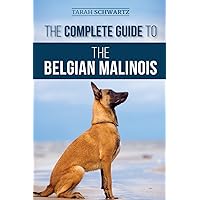 The Complete Guide to the Belgian Malinois: Selecting, Training, Socializing, Working, Feeding, and Loving Your New Malinois Puppy