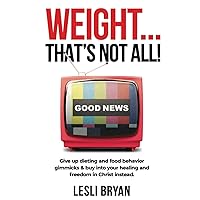 Weight... That's Not All!: Give Up Dieting & Food Behavior Gimmicks and Buy Into Your Healing & Freedom in Christ Instead Weight... That's Not All!: Give Up Dieting & Food Behavior Gimmicks and Buy Into Your Healing & Freedom in Christ Instead Paperback Kindle