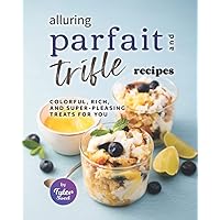 Alluring Parfait and Trifle Recipes: Colorful, Rich, and Super-Pleasing Treats for You Alluring Parfait and Trifle Recipes: Colorful, Rich, and Super-Pleasing Treats for You Paperback Kindle