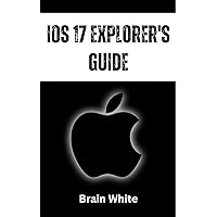 iOS 17 Explorer's Guide: From Basics to Advanced Features Discover the Magic of Apple's Most Advanced Operating System iOS 17 Explorer's Guide: From Basics to Advanced Features Discover the Magic of Apple's Most Advanced Operating System Kindle Paperback
