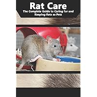 Rat Care: The Complete Guide to Caring for and Keeping Rats as Pets Rat Care: The Complete Guide to Caring for and Keeping Rats as Pets Paperback Kindle