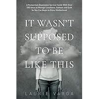 It Wasn't Supposed to be Like This: A Postpartum Depression Survival Guide With Over 100 Ideas to Manage Loneliness, Sadness and Guilt So You Can Begin to Enjoy Motherhood It Wasn't Supposed to be Like This: A Postpartum Depression Survival Guide With Over 100 Ideas to Manage Loneliness, Sadness and Guilt So You Can Begin to Enjoy Motherhood Paperback Kindle