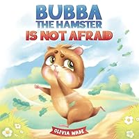 Bubba the Hamster Is Not Afraid: A Short Bedtime Story to Help Kids Overcome Their Fears and Stop Feeling Scared. Children's Picture Book for Preschoolers, Toddlers Ages 3-6 Bubba the Hamster Is Not Afraid: A Short Bedtime Story to Help Kids Overcome Their Fears and Stop Feeling Scared. Children's Picture Book for Preschoolers, Toddlers Ages 3-6 Paperback Kindle