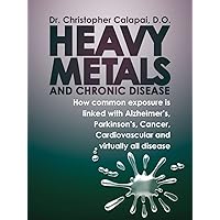 Heavy Metals and Chronic Disease: How common exposure is linked with Alzheimer’s, Parkinson’s, Cancer, Cardiovascular and virtually all disease Heavy Metals and Chronic Disease: How common exposure is linked with Alzheimer’s, Parkinson’s, Cancer, Cardiovascular and virtually all disease Kindle