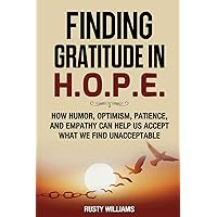 Finding Gratitude in H.O.P.E.: How Humor, Optimism, Patience, and Empathy Can Help Us Accept What We Find Unacceptable Finding Gratitude in H.O.P.E.: How Humor, Optimism, Patience, and Empathy Can Help Us Accept What We Find Unacceptable Paperback Kindle