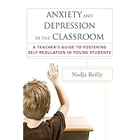 Anxiety and Depression in the Classroom: A Teacher's Guide to Fostering Self-Regulation in Young Students Anxiety and Depression in the Classroom: A Teacher's Guide to Fostering Self-Regulation in Young Students Paperback Kindle