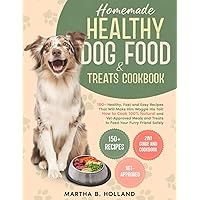 Homemade Healthy Dog Food & Treats Cookbook: 150+ Healthy, Fast, and Easy Recipes That Will Make Him Waggle His Tail! How to Cook 100% Natural and Vet-Approved Meals to Feed Your Furry Friend Safely Homemade Healthy Dog Food & Treats Cookbook: 150+ Healthy, Fast, and Easy Recipes That Will Make Him Waggle His Tail! How to Cook 100% Natural and Vet-Approved Meals to Feed Your Furry Friend Safely Paperback