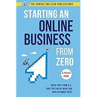 Starting An Online Business From Zero: A Proven Guide To Break Free From 9-5, Surf The Digital Wave And Win Customer Trust