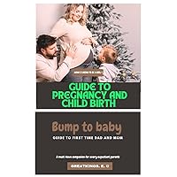 GUIDE TO PREGNANCY AND CHILD BIRTH : Bump to baby : a comphensive guide for First time dad's, hilarious dad's jokes, tricks and hacks of what you are expecting when you're expecting, father's story