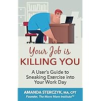 Your Job Is Killing You: A User's Guide to Sneaking Exercise into Your Work Day (Workplace Wellness Through Physical Activity) Your Job Is Killing You: A User's Guide to Sneaking Exercise into Your Work Day (Workplace Wellness Through Physical Activity) Paperback Kindle