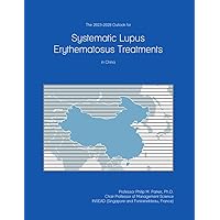 The 2023-2028 Outlook for Systematic Lupus Erythematosus Treatments in China The 2023-2028 Outlook for Systematic Lupus Erythematosus Treatments in China Paperback