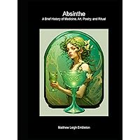 Absinthe: A Brief History of Medicine, Art, Poetry, and Ritual Absinthe: A Brief History of Medicine, Art, Poetry, and Ritual Hardcover Paperback