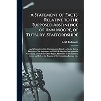 A Statement of Facts, Relative to the Supposed Abstinence of Ann Moore, of Tutbury, Staffordshire: and a Narrative of the Circumstances Which Led to ... an Appendix, Containing Medical And... A Statement of Facts, Relative to the Supposed Abstinence of Ann Moore, of Tutbury, Staffordshire: and a Narrative of the Circumstances Which Led to ... an Appendix, Containing Medical And... Paperback Hardcover