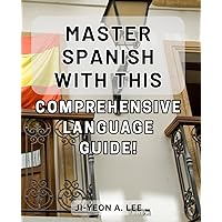Master Spanish with this comprehensive language guide!: Unlock the Secrets of Speaking Fluent Spanish with this In-Depth Language Learning Manual!