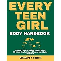 EVERY TEEN GIRL BODY HANDBOOK: A Teen Girl's Guide to Embracing Her Body Through Self-Esteem, Body Positivity, and Personal Growth During Adolescence