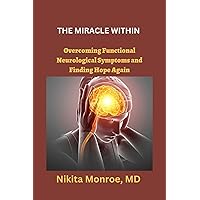 THE MIRACLE WITHIN : Overcoming Functional Neurological Symptoms and Finding Hope Again THE MIRACLE WITHIN : Overcoming Functional Neurological Symptoms and Finding Hope Again Kindle Paperback