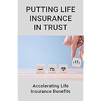 Putting Life Insurance In Trust: Accelerating Life Insurance Benefits: Life Insurance User Manual