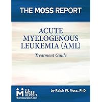 The Moss Report - Acute Myelogenous Leukemia (AML) Treatment Guide The Moss Report - Acute Myelogenous Leukemia (AML) Treatment Guide Paperback Kindle
