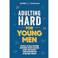 Adulting Hard for Young Men: Essential Life Skills to Become Independent, Wealthy, Healthier, Happier, and Generally a More Interesting Man in Your Early Twenties (Adulting Hard Books)