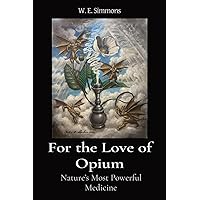 For the Love of Opium: Nature's Most Powerful Medicine (The Magic Garden) For the Love of Opium: Nature's Most Powerful Medicine (The Magic Garden) Paperback Kindle