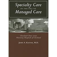Specialty Care in the Era of Managed Care: Cleveland Clinic versus University Hospitals of Cleveland Specialty Care in the Era of Managed Care: Cleveland Clinic versus University Hospitals of Cleveland Hardcover
