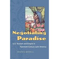 Negotiating Paradise: U.S. Tourism and Empire in Twentieth-Century Latin America Negotiating Paradise: U.S. Tourism and Empire in Twentieth-Century Latin America Kindle Hardcover Paperback