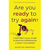 Are You Ready To Try Again?: How to Parent With Success and Joy: A Mother's Loving Guide to Positive Experiences in Early Childhood