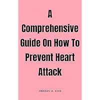 A Comprehensive Guide On How To Prevent Heart Attack