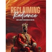 Reclaiming Radiance: A Man's journey To Rediscovering His Inner King