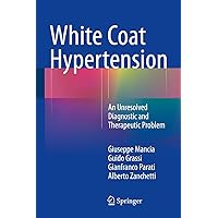 White Coat Hypertension: An Unresolved Diagnostic and Therapeutic Problem White Coat Hypertension: An Unresolved Diagnostic and Therapeutic Problem Kindle Hardcover Paperback