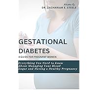 GESTATIONAL DIABETES: A GUIDE FOR PREGNANT WOMEN: Everything You Need to Know About Managing Your Blood Sugar and Having a Healthy Pregnancy GESTATIONAL DIABETES: A GUIDE FOR PREGNANT WOMEN: Everything You Need to Know About Managing Your Blood Sugar and Having a Healthy Pregnancy Kindle Paperback