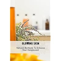Glowing Skin: Natural Methods To Enhance Your Complexion!