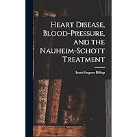 Heart Disease, Blood-Pressure, and the Nauheim-Schott Treatment Heart Disease, Blood-Pressure, and the Nauheim-Schott Treatment Hardcover Paperback