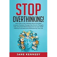 Stop Overthinking!: How Even a Very Restless Mind can Annihilate Analysis Paralysis, Escape the Chronic Thought Trap and Have Mental Peace so You Can STOP Feeling Frustrated and Sidetracking Your Life